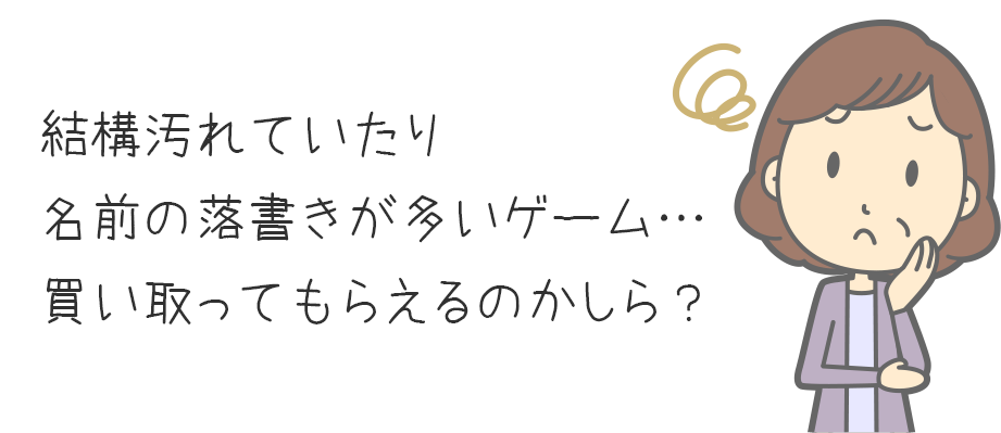 結構汚れていたり、名前の落書きが多いゲーム…買い取ってもらえるのかしら？