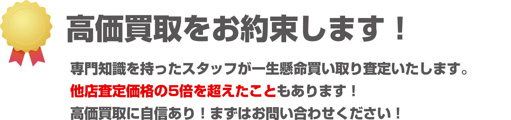 高価買取をお約束します！専門知識を持ったスタッフが一生懸命買取査定いたします。他店査定価格の5倍を超えたこともあります！